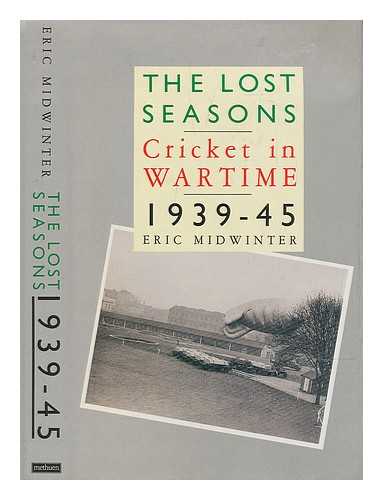 MIDWINTER, ERIC (1932-?) - The lost seasons : cricket in wartime, 1939-45 / Eric Midwinter