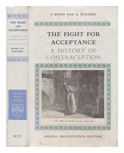 WOOD, CLIVE (1940-) - The fight for acceptance : a history of contraception / [by] Clive Wood and Beryl Suitters