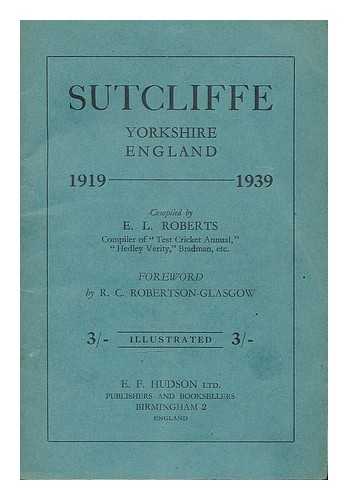 ROBERTS, E. L. - Sutcliffe : Yorkshire England 1919-1939 / compiled by E.L. Roberts ; foreword by R.C. Robertson-Glasgow