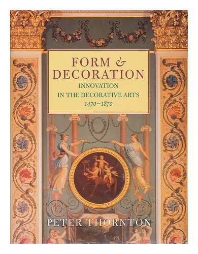 THORNTON, PETER (1925- ) - Form and decoration : innovation in the decorative arts 1470-1870 / Peter Thornton