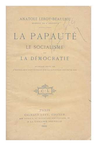 LEROY BEAULIEU, ANATOLE (1842-1912) - La Papaute, le Socialisme et la Democratie. Ouvrage suivi de l'Encyclique pontificale sur la condition des ouvriers