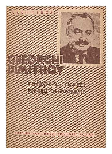 LUCA, VASILE - Gheorghi Dimitrov : simbol al luptei pentru democratie