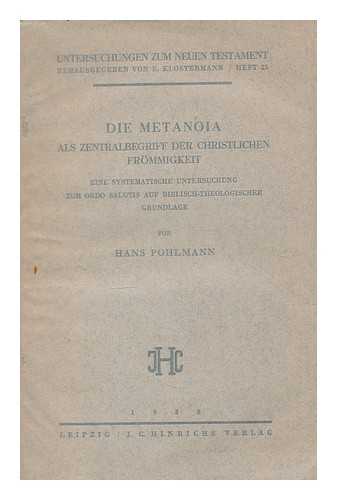 POHLMANN, HANS (1892-) - Die metanoia als zentralbegriff der christlichen frommigkeit : eine systematische untersuchung zum ordo salutis auf biblisch-theologischer grundlage / von Hans Pohlmann