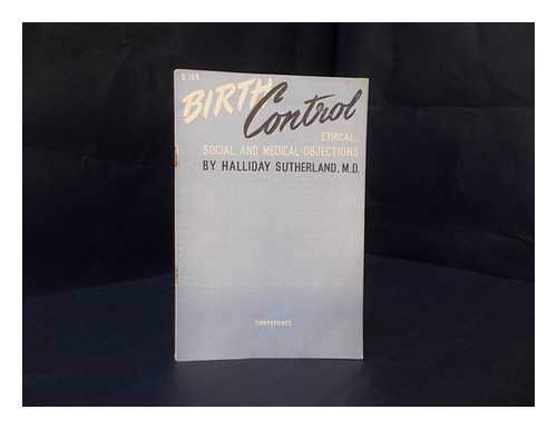 SUTHERLAND, HALLIDAY GIBSON - Birth Control : ethical, social, and medical objections.