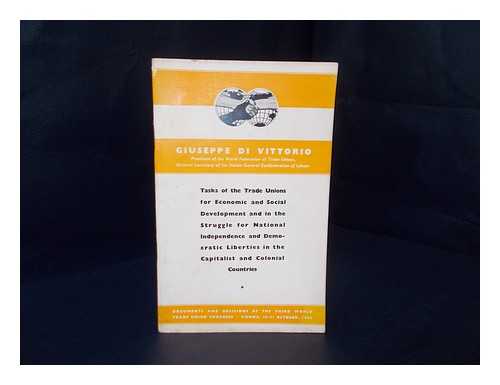 VITTORIO, GIUSEPPE DI. WORLD TRADE UNION CONGRESS (3RD : 1953 : VIENNA, AUSTRIA) - Tasks of the trade unions for economic and social development and in the struggle for national independence and democratic liberties in the capitalist and colonial countries