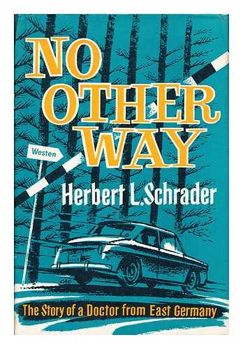 SCHRADER, HERBERT L. - No Other Way The Story of a Doctor from East Germany