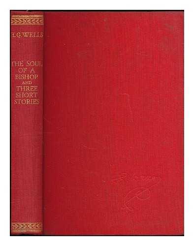 WELLS, H. G. (HERBERT GEORGE), (1866-1946) - The soul of a bishop : and three short stories