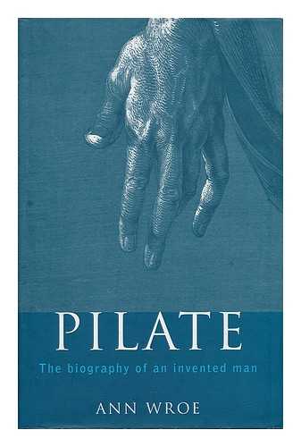 WROE, ANN - Pilate : the biography of an invented man / Ann Wroe