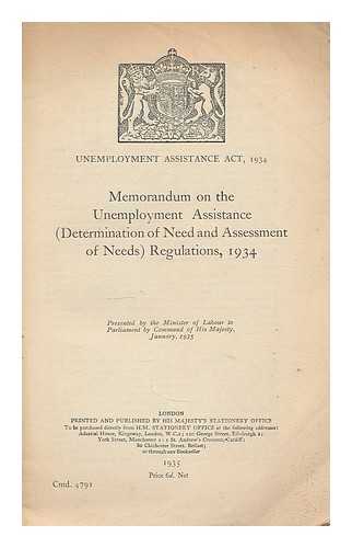 GREAT BRITAIN. MINISTRY OF LABOUR - Unemployment assistance act, 1934. Memorandum on the unemployment assistance (determination of need and assessment of needs) regulations, 1934. Presented by the Minister of Labour to Parliament by command of His Majesty, January, 1935