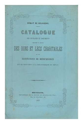 SENAT DE BELGIQUE - Catalogue des ouvrages et documents : concernat la question des dons et legs charitables et des institutions de bienfaisance qui se trouvent a la bibliotheque du senat