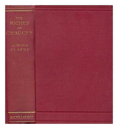 CHAUCER, GEOFFREY - The riches of Chaucer, in which his impurities have been expunged, his spelling modernised, and his obsolete terms explained, by C.C. Clarke
