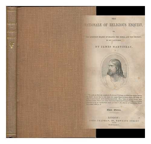 MARTINEAU, JAMES (1805-1900) - The rationale of religious enquiry : or, The question stated of reason, the Bible, and the church; in six lectures