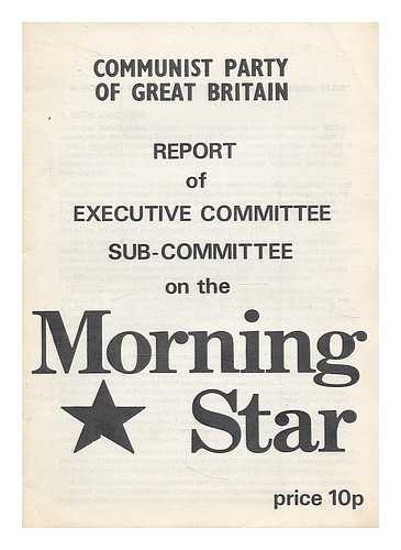 COMMUNIST PARTY OF GREAT BRITAIN - Report of Executive Committee, sub-Committee on the Morning Star