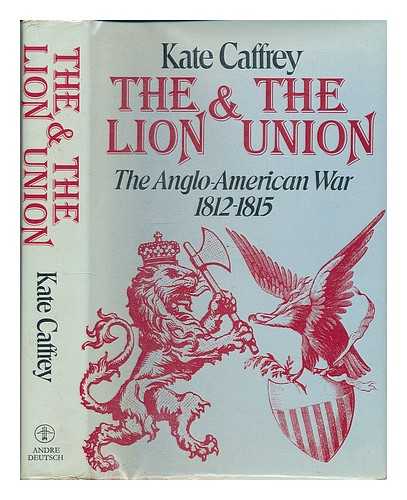 CAFFREY, KATE - The lion and the Union : the Anglo-American War, 1812-1815 / Kate Caffrey