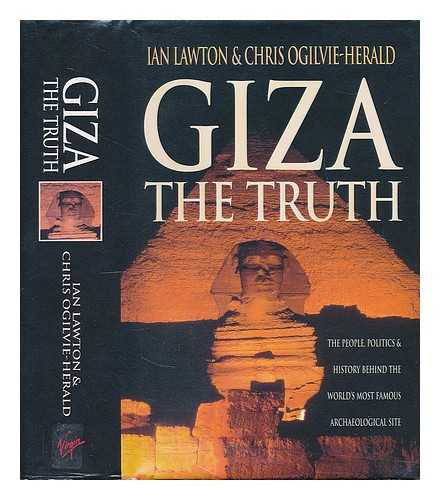 LAWTON, IAN - Giza : the truth : the people, politics and history behind the world's most famous archaeological site / Ian Lawton & Chris Ogilvie-Herald