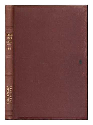 SUSSEX ARCHAEOLOGICAL SOCIETY - Sussex archaeological collections relating to the history and antiquities of the county / published by the Sussex Archaeological Society. Volume 85 : Centenary 1846-1946