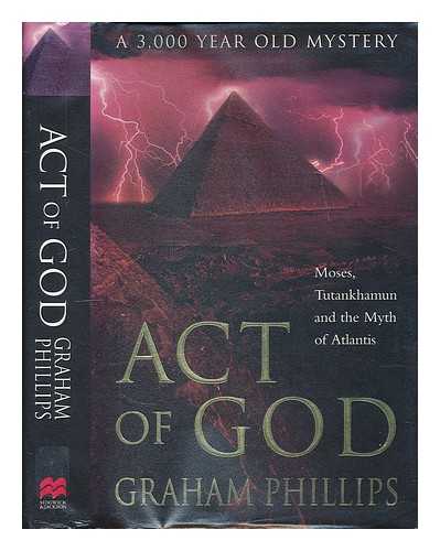 PHILLIPS, GRAHAM - Act of God : Tutankhamun, Moses & the myth of Atlantis / Graham Phillips