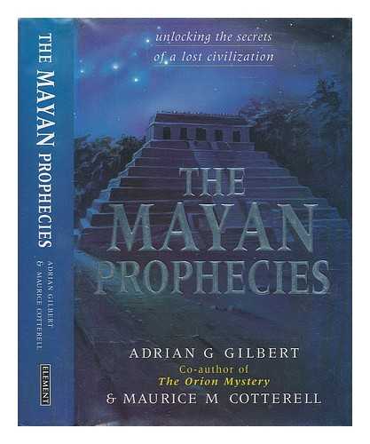 GILBERT, ADRIAN GEOFFREY - The Mayan prophecies : unlocking the secrets of a lost civilization / Adrian Gilbert and Maurice Cotterell