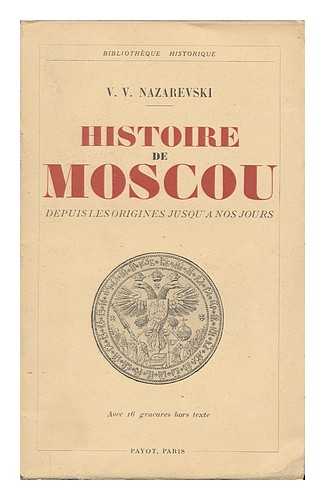 NAZAREVSKI, V. V. - Histoire De Moscou Depuis Les Origines Jusqua Nos Jours / Traduit Du Russe Par S. Kaznakoff