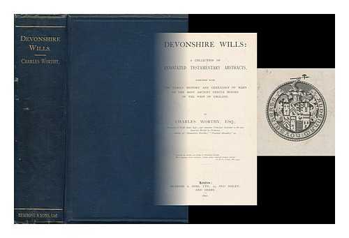 WORTHY, CHARLES - Devonshire wills : a collection of annotated testamentary abstracts, together with the family history and genealogy of many of the most ancient gentle houses of the west of England