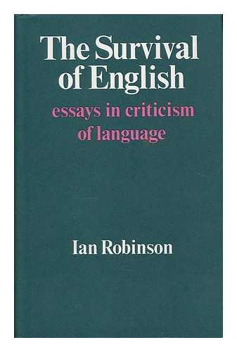 ROBINSON, IAN (1944- ) - The survival of English : essays in criticism of language / Ian Robinson