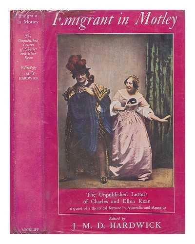 KEAN, CHARLES JOHN (1811?-1868) & KEAN, ELLEN (1805-1880) - RELATED NAME: HARDWICK, MICHAEL (1924-?) ED - Emigrant in motley : the journey of Charles and Ellen Kean in quest of a theatrical fortune in Australia, as told in their hitherto unpublished letters / edited by J.M.D. Hardwick ; with a foreword by Anthony Quayle