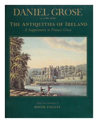 GROSE, DANIEL (C1766-1838). STALLEY, R. A. GROSE, FRANCIS, 1731?-1791. ANTIQUITIES OF IRELAND - The antiquities of Ireland : a supplement to Francis Grose / Daniel Grose ; edited and introduced by Roger Stalley