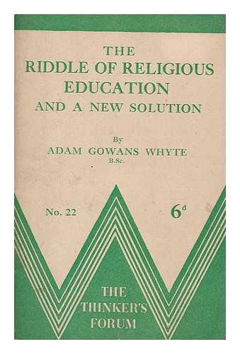 WHYTE, ADAM GOWANS - The riddle of religious education and a new solution