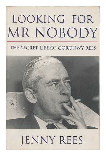 REES, JENNY (1942-) - Looking for Mr Nobody : the secret life of Goronwy Rees / Jenny Rees