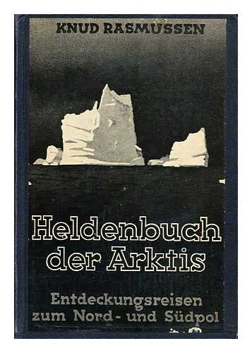 RASMUSSEN, KNUD JOHAN VICTOR (1879-1933). GEIGER, THEODOR - Heldenbuch Der Arktis; Entdeckungsreisen Zum Nord- Und Sudpol. Aus Dem Dänischen Von Theodor Geiger