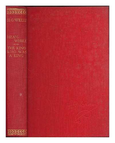 WELLS, H. G. (HERBERT GEORGE), (1866-1946) - Meanwhile : the picture of a lady [and] The king who was a king : the book of a film / H.G. Wells