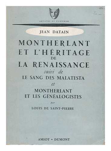 DATAIN, JEAN. SAINT-PIERRE, LOUIS DE - Montherlant et l'hritage de la Renaissance / Jean Datain. Suivi de Le sang des Malatesta, et Montherlant et les gnealogistes / par Louis de Saint-Pierre