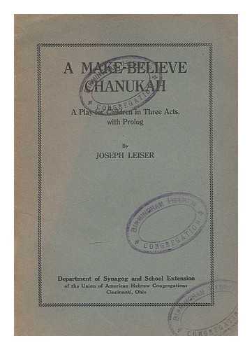 LEISER, JOSEPH - A make-believe Chanukah, a play for children in three acts