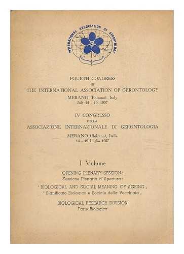 International Association Of Gerontology - Fourth congress of the International Association of Gerontology, Merano (Bolzano) Italy, July 14-19, 1957 = IV congresso della Associazone Internazionale di Gerontologia, Merano (Bolzano) Italia 14 - 19 Luglio 1957 : Volume - Opening Plenary Session Biological and social meaning of ageing. Biological research