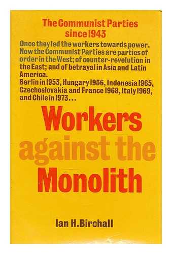BIRCHALL, IAN H. - Workers against the monolith : the Communist parties since 1943