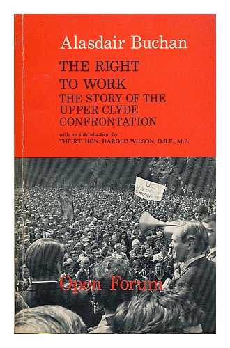 BUCHAN, ALASDAIR - The right to work : the story of the Upper Clyde confrontation / with an introduction by Harold Wilson. Photos by Arthur Foster and George Wilkie