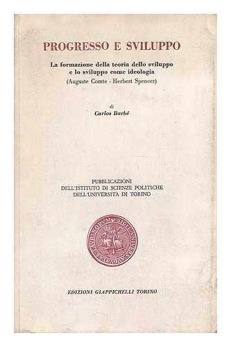 BARBE, CARLOS - Progresso e sviluppo : la formazione della teoria dello sviluppo e lo sviluppo come ideologia, (Auguste Comte-Herbert Spencer) / di Carlos Barbe ; prefazione di Filippo Barbano