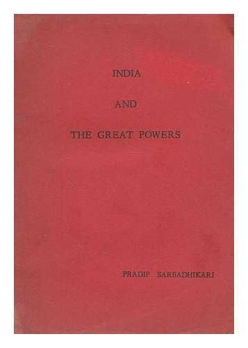 SARBADHIKAIR, PRADIP RANJAN - India and the great powers. A study of the policy of non-alignment and of India's relations with the U.S.A. and the U.S.S.R., 1947-1961