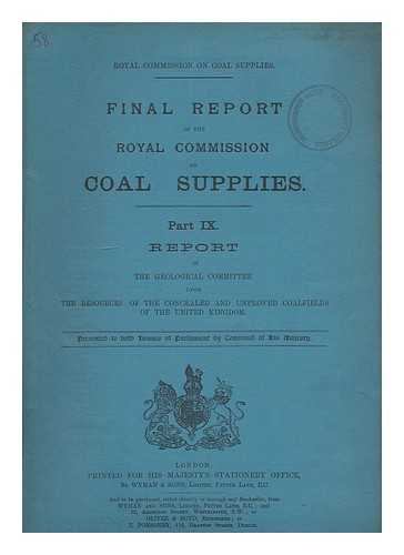 GREAT BRITAIN. ROYAL COMMISSION ON COAL SUPPLIES - Royal Commission on Coal Supplies. Final report of the Royal Commission on Coal Supplies. Part IX. Report of the Geological Committee upon the resources of the concealed and unproved coalfields of the United Kingdom