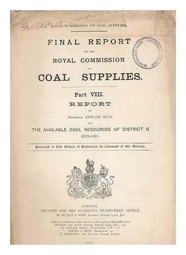 GREAT BRITAIN. ROYAL COMMISSION ON COAL SUPPLIES - Final report of The Royal Commission on Coal Supplies. Part VIII Report of Professor Edward Hull on the available coal resources of District G (Ireland)