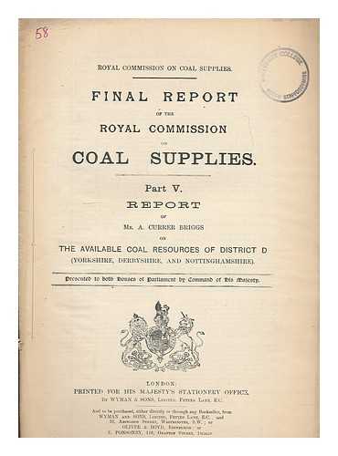 GREAT BRITAIN. ROYAL COMMISSION ON COAL SUPPLIES - Final report of The Royal Commission on Coal Supplies. Part V. Report of Mr. A. Currer Briggs on the available coal resources of District D (Yorkshire, Derbyshire and Nottinghamshire)