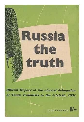 BRITISH WORKERS' DELEGATION TO THE U.S.S.R. - Russia : the truth : official report of the elected delegation of trade unionists to the U.S.S.R., 1951