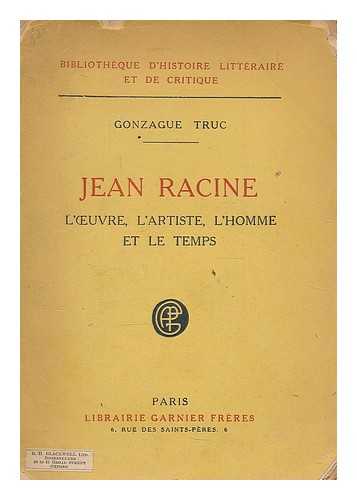 TRUC, GONZAGUE (1877-1972) - Jean Racine : l'oeuvre, l'artiste, l'homme et le temps / par Gonzague Truc