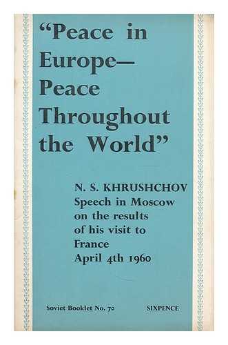 KHRUSHCHEV, NIKITA SERGEEVICH (1894-1971) - Peace in Europe-- peace throughout the world; speech of N. S. Khrushchov on the result of his visit to France, at a meeting of Moscow working people, April 4, 1960