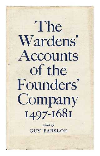 PARSLOE, GUY - Wardens' Accounts of the Worshipful Company of Founders of the City of London, 1497-1681 / Franscribed, Calendared, and Edited by Guy Parsloe