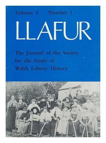 SOCIETY FOR THE STUDY OF WELSH LABOUR HISTORY - Llafur : the journal of the Society for the Study of Welsh Labour History. Volume 4 Number 1