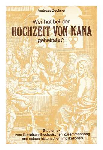 ZECHNER, ANDREAS - Wer hat bei der Hochzeit von Kana geheiratet? : Studientext zum literarisch-theologischen Zusammenhang und seinen historischen Implikationen