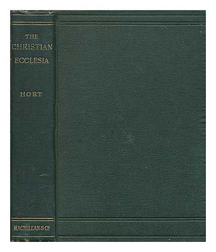 HORT, FENTON JOHN ANTHONY (1828-1892) - The Christian Ecclesia : a course of lectures on the early history and early conception of the Ecclesia, and four sermons