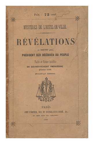 DREVET - Mysteres de l'Hotel-de-ville; revelations de Drevet pere, president des Delegues du peuple. Faits et actes inedits du Gouvernment provisoire, fevrier 1848