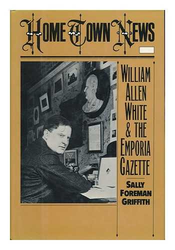 GRIFFITH, SALLY FOREMAN - Home Town News William Allen White & the Emporia Gazette